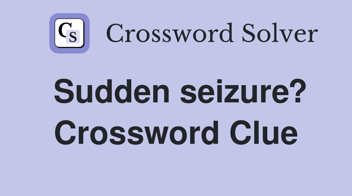 Sudden seizure? Crossword Clue