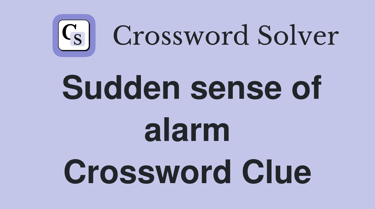 Sudden sense of alarm Crossword Clue
