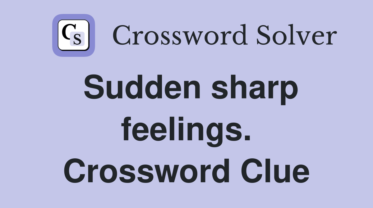 Sudden sharp feelings. Crossword Clue