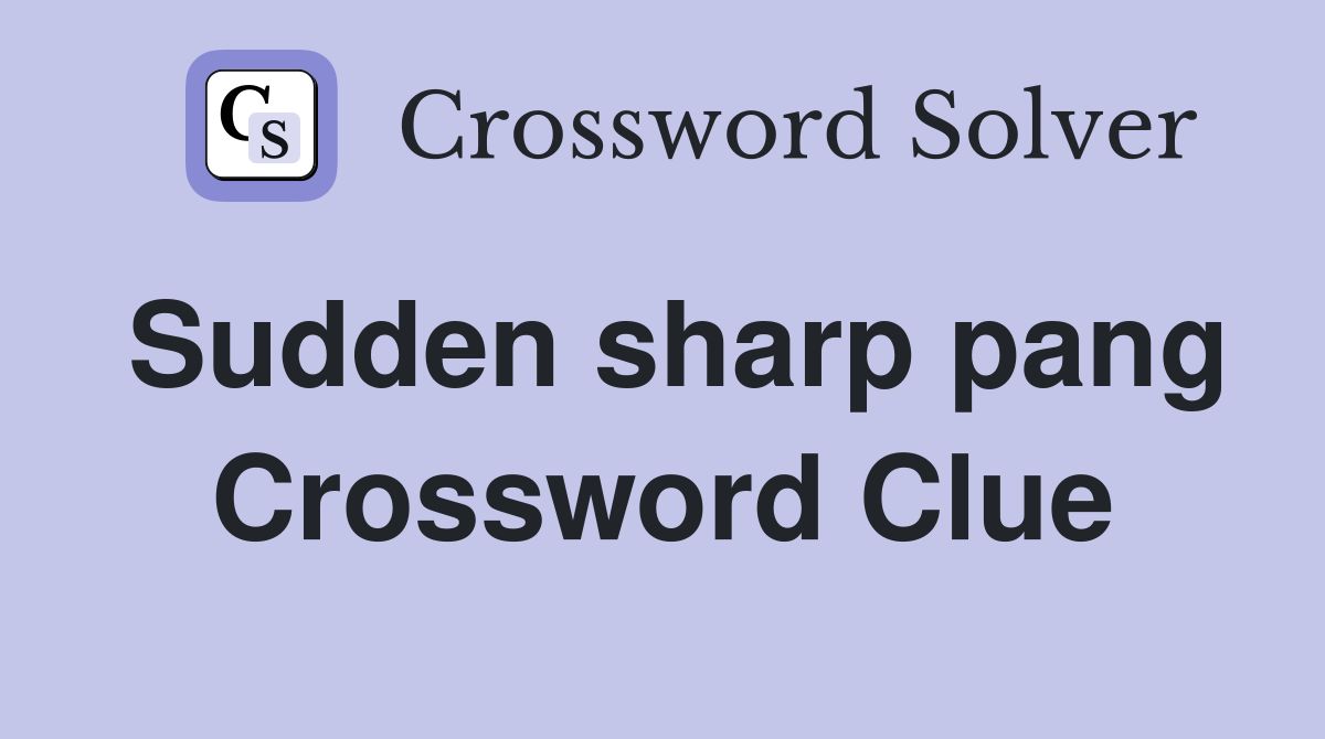 Sudden sharp pang Crossword Clue