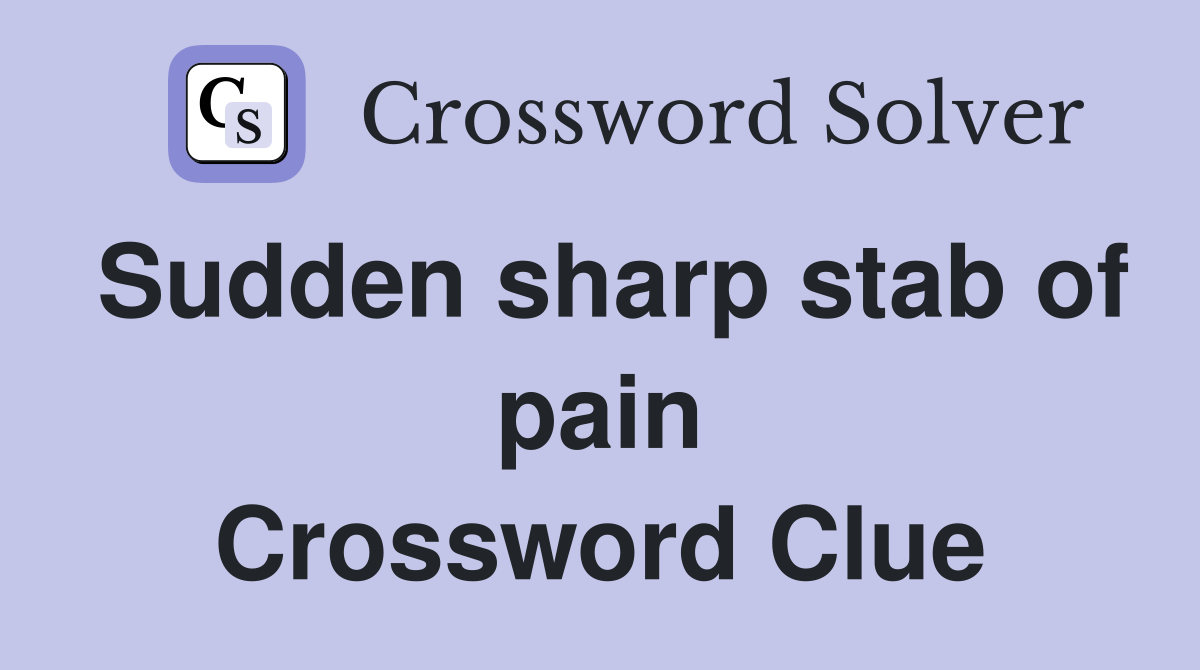 Sudden sharp stab of pain Crossword Clue