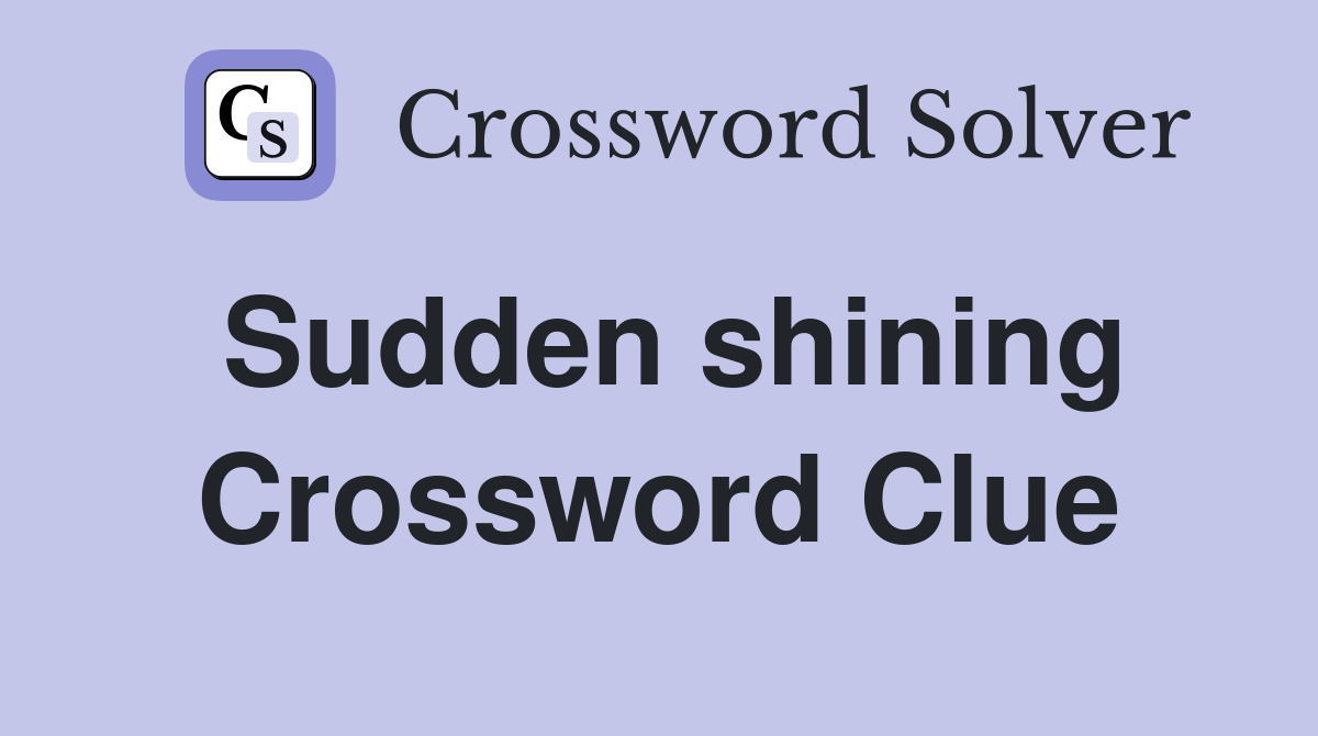 Sudden shining Crossword Clue