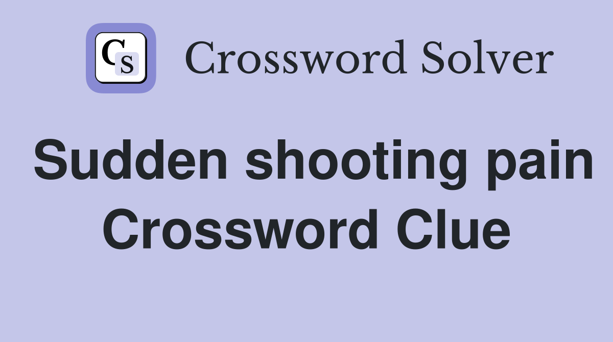 Sudden shooting pain Crossword Clue