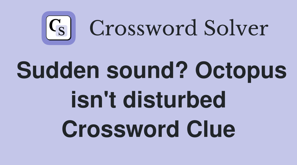 Sudden sound? Octopus isn't disturbed Crossword Clue
