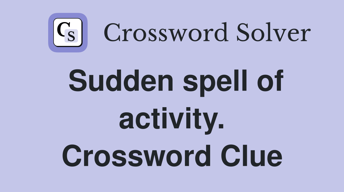 Sudden spell of activity. Crossword Clue
