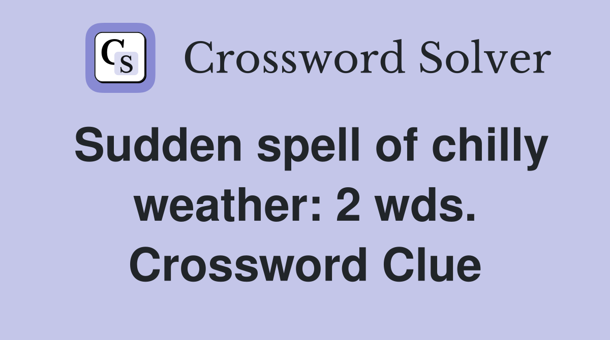 Sudden spell of chilly weather: 2 wds. Crossword Clue