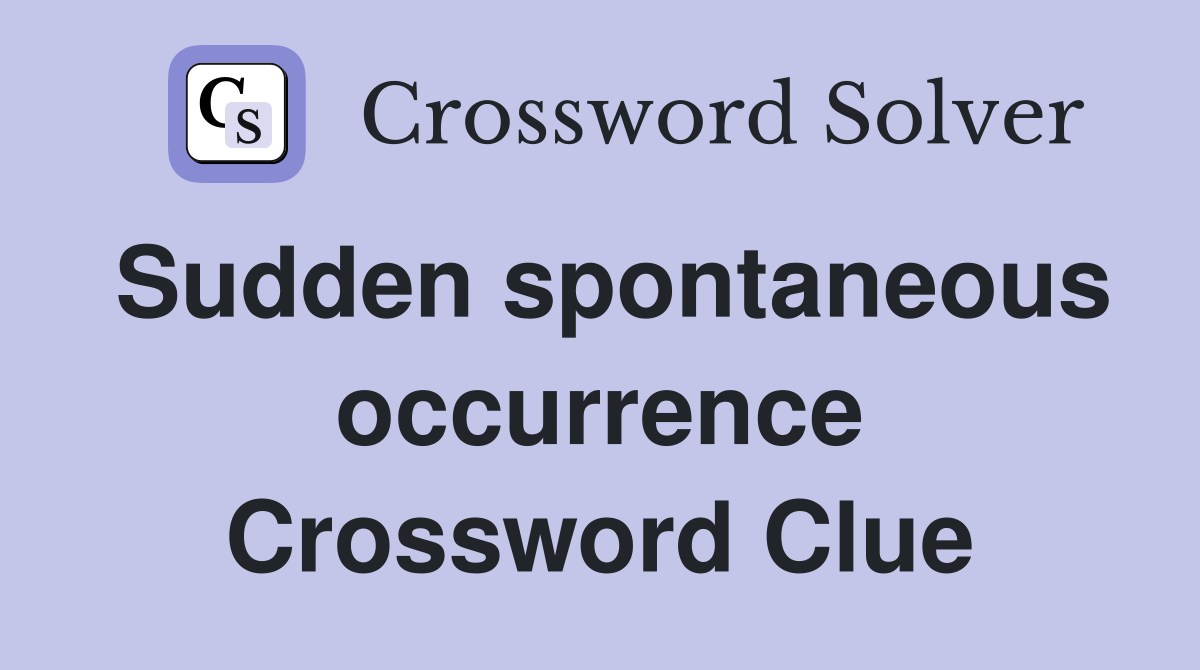 Sudden spontaneous occurrence Crossword Clue