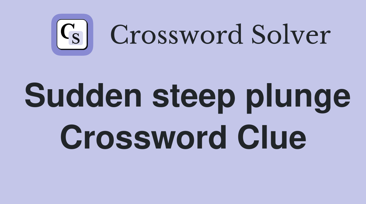 Sudden steep plunge Crossword Clue