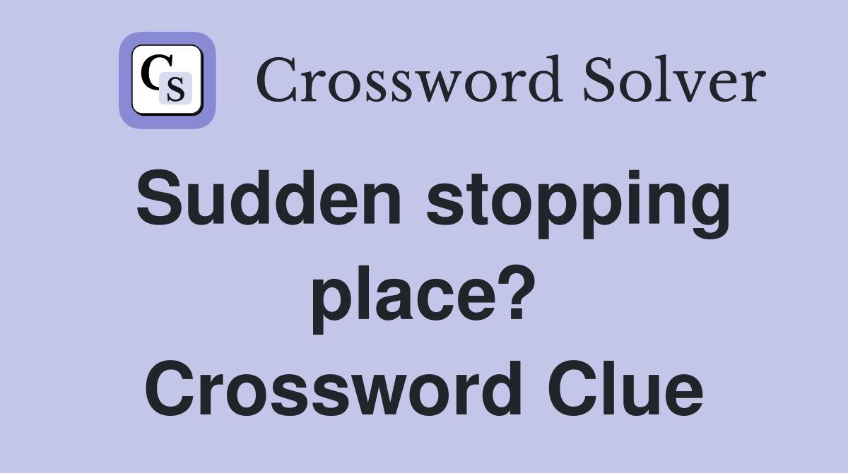 Sudden stopping place? Crossword Clue