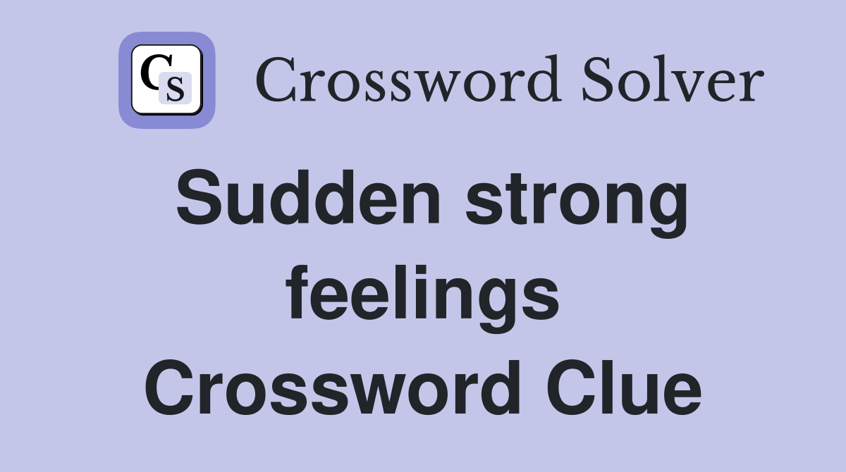 Sudden strong feelings Crossword Clue