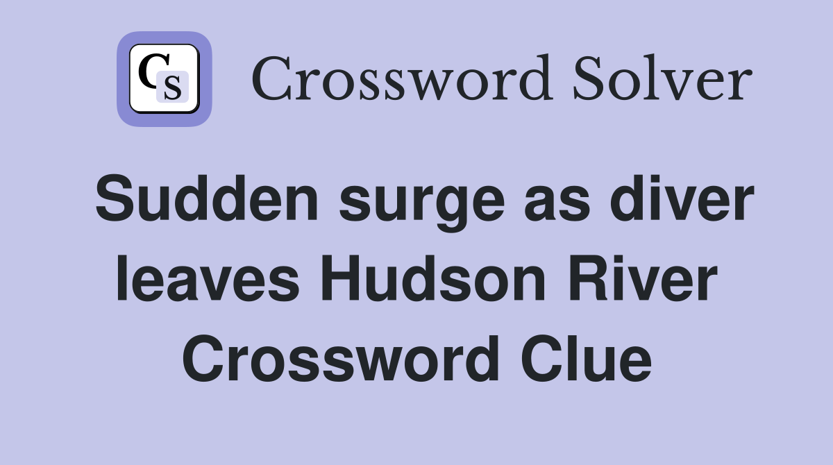 Sudden surge as diver leaves Hudson River Crossword Clue