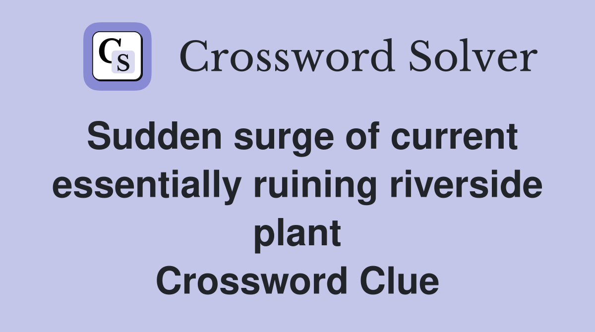 Sudden surge of current essentially ruining riverside plant Crossword Clue