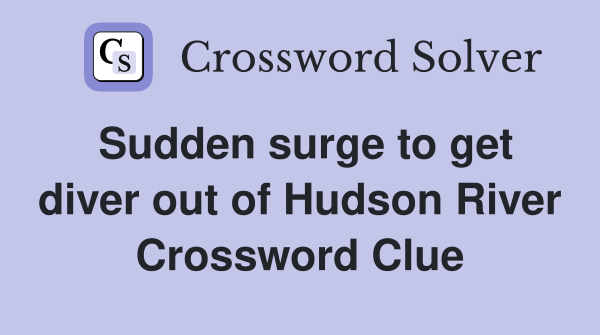 Sudden surge to get diver out of Hudson River Crossword Clue