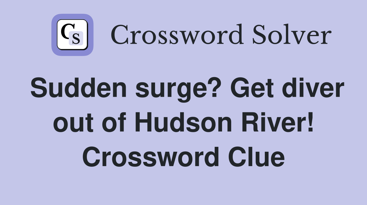 Sudden surge? Get diver out of Hudson River! Crossword Clue