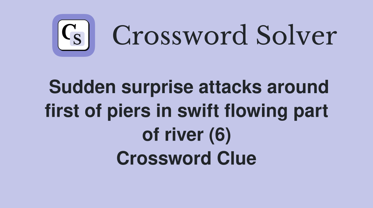 Sudden surprise attacks around first of piers in swift flowing part of river (6) Crossword Clue