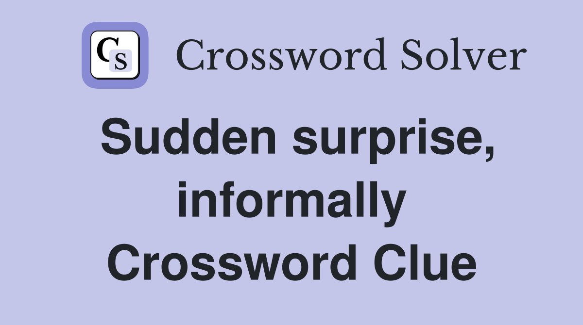 Sudden surprise, informally Crossword Clue