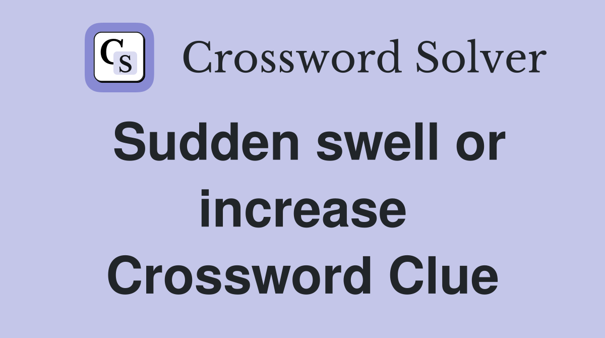 Sudden swell or increase Crossword Clue