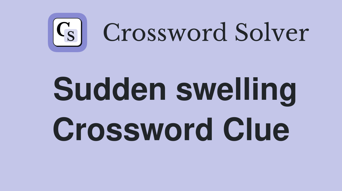 Sudden swelling Crossword Clue
