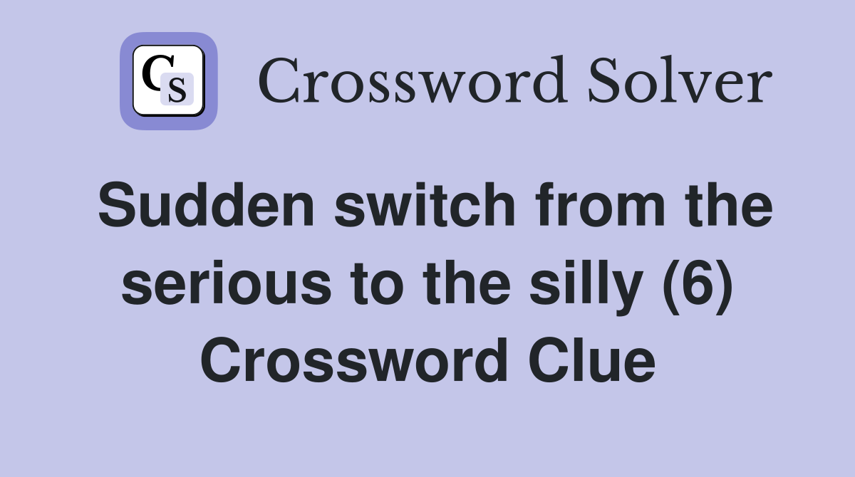 Sudden switch from the serious to the silly (6) Crossword Clue