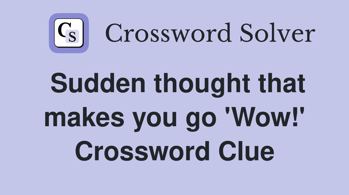 Sudden thought that makes you go 'Wow!' Crossword Clue