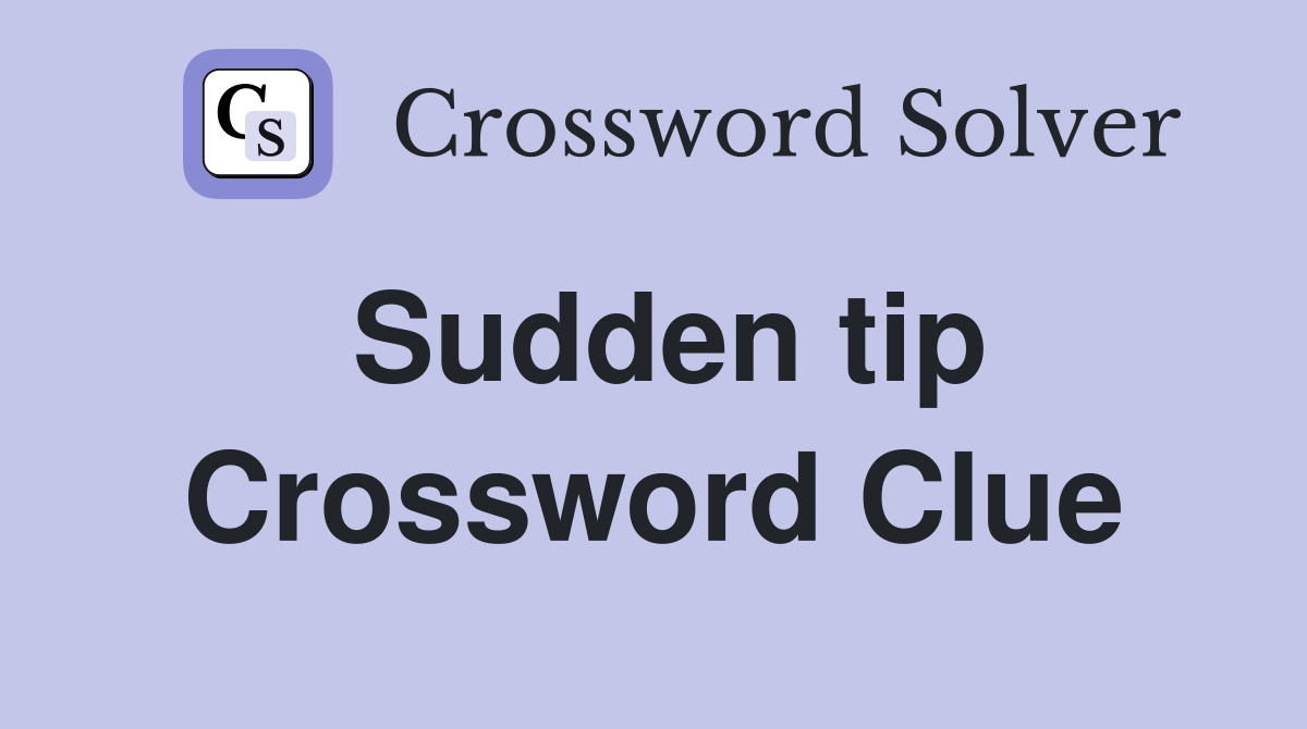 Sudden tip Crossword Clue