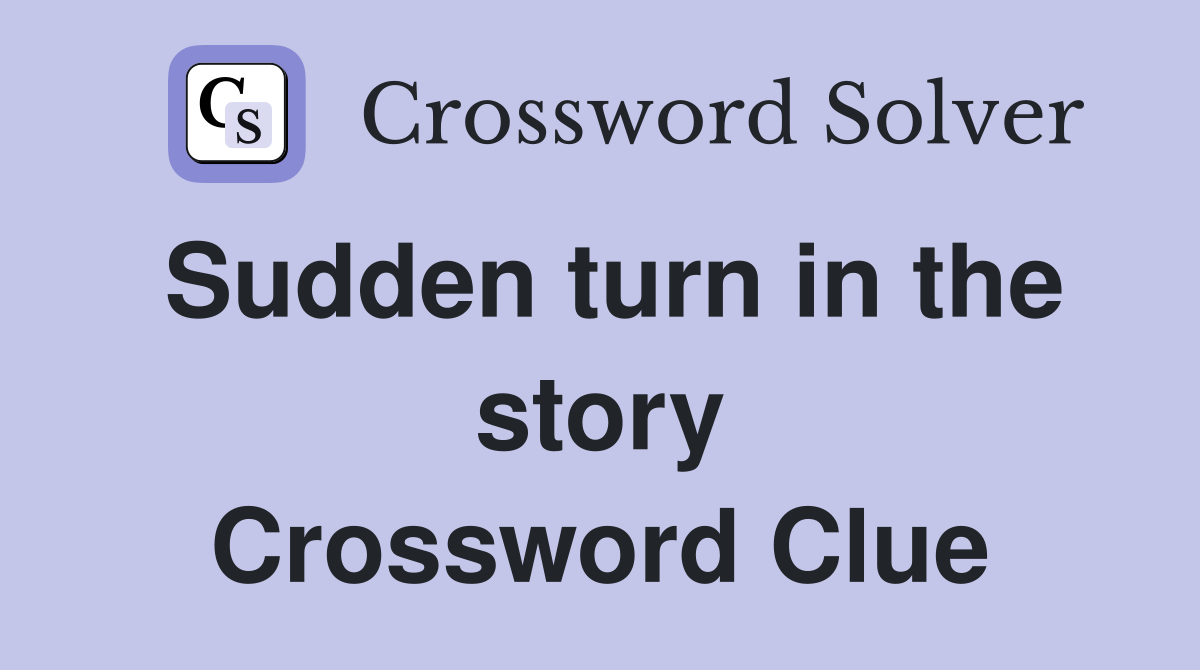 Sudden turn in the story Crossword Clue