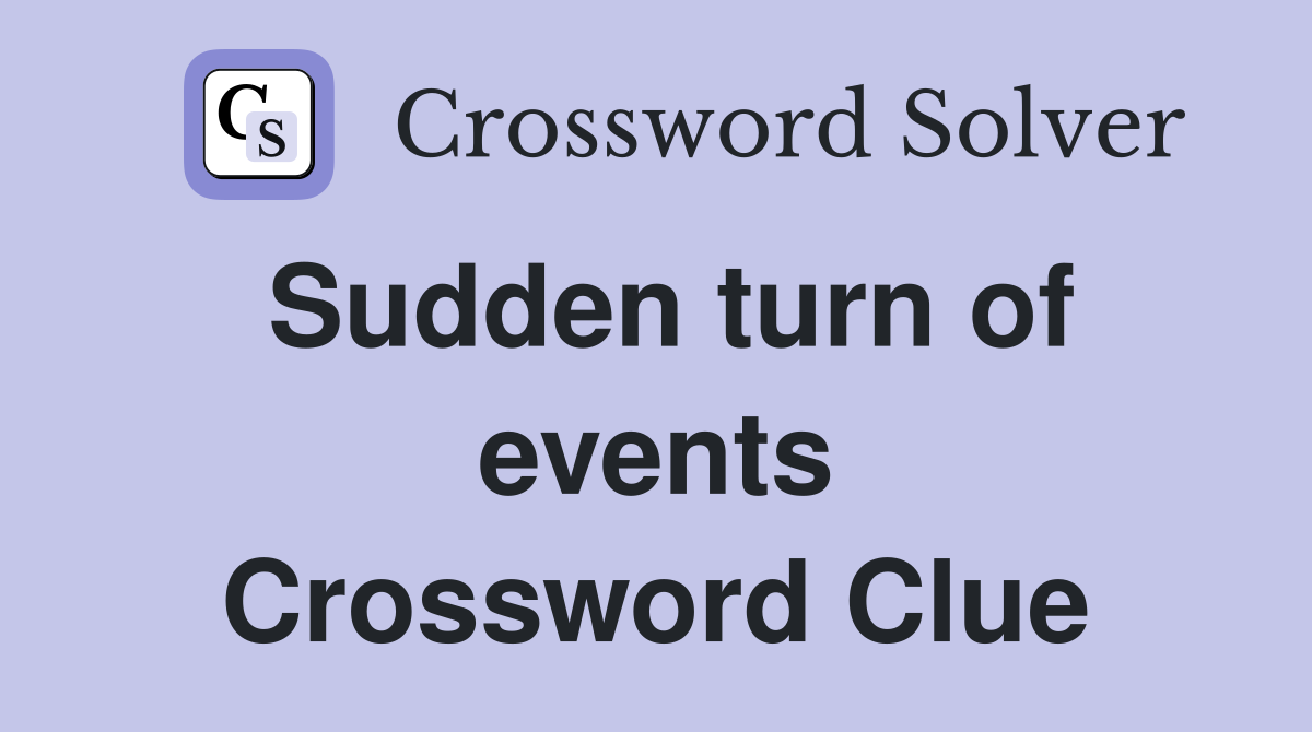 Sudden turn of events Crossword Clue