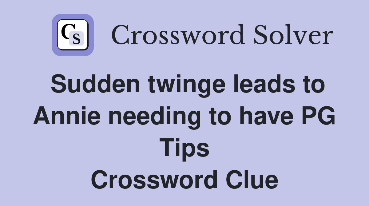 Sudden twinge leads to Annie needing to have PG Tips Crossword Clue