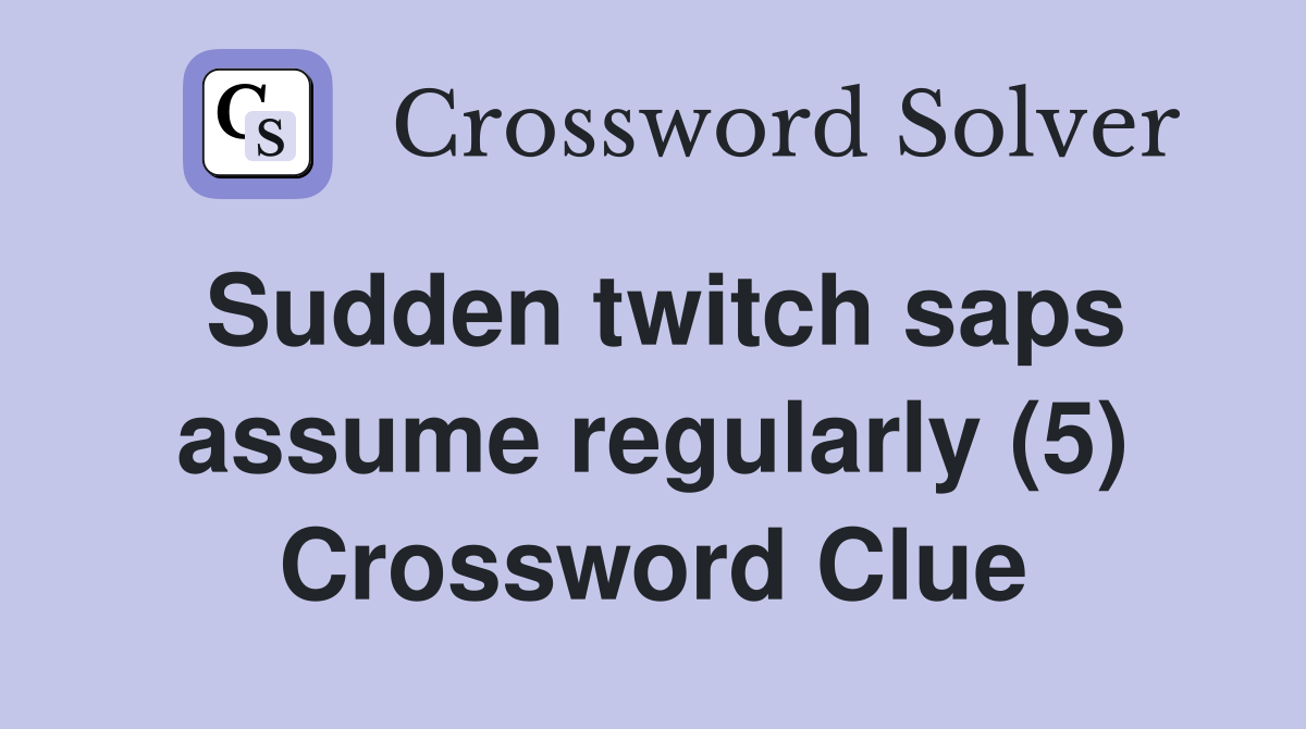 Sudden twitch saps assume regularly (5) Crossword Clue