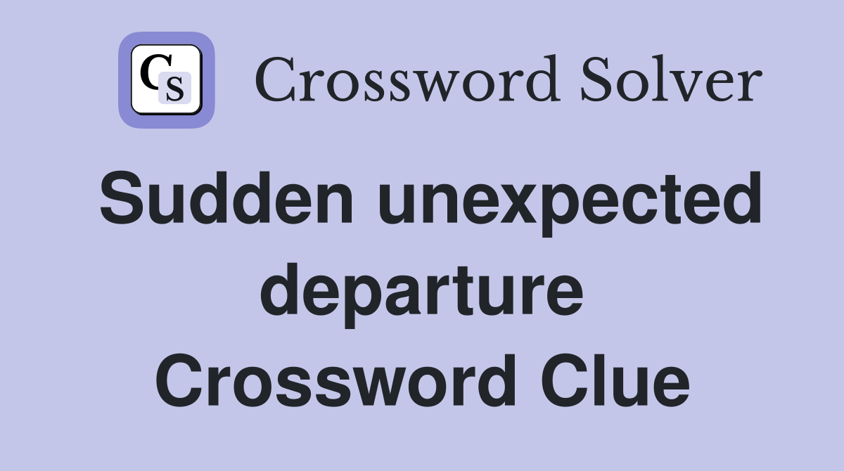Sudden unexpected departure Crossword Clue