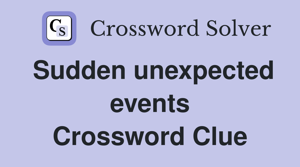 Sudden unexpected events Crossword Clue