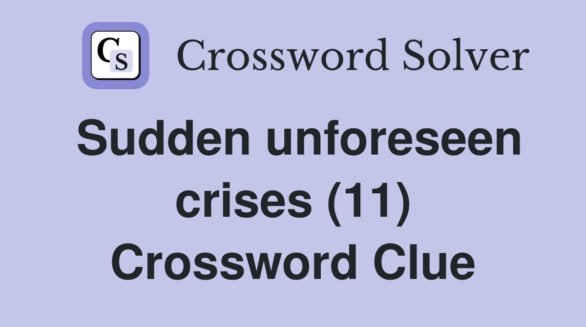 Sudden unforeseen crises (11) Crossword Clue