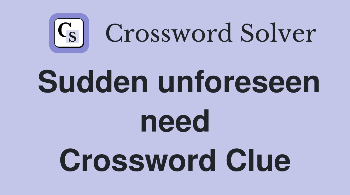 Sudden unforeseen need Crossword Clue