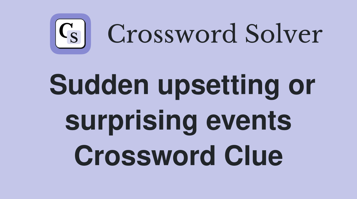 Sudden upsetting or surprising events Crossword Clue