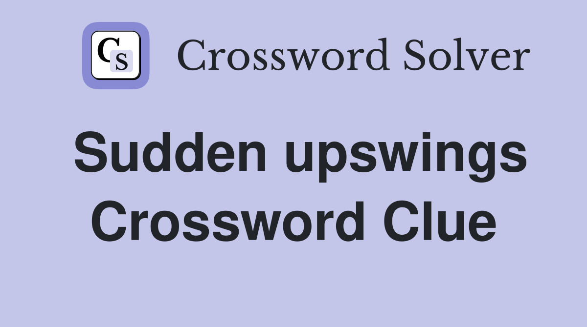 Sudden upswings Crossword Clue