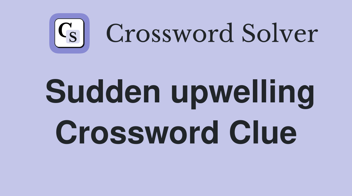 Sudden upwelling Crossword Clue