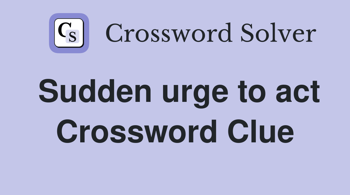 Sudden urge to act Crossword Clue