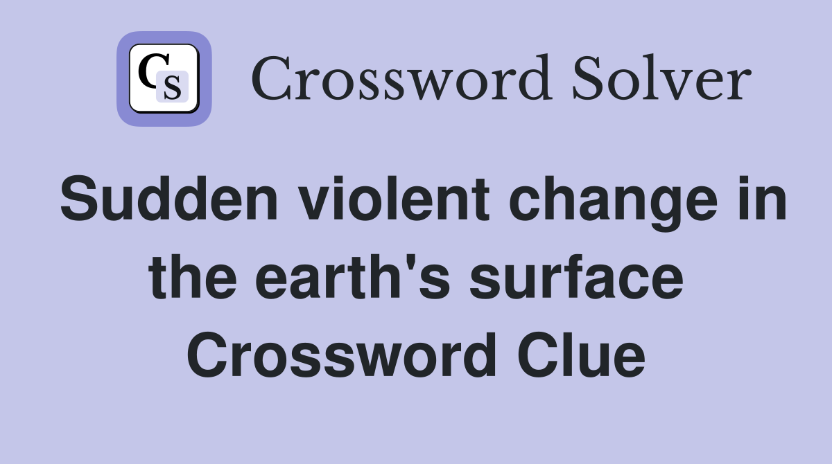 Sudden violent change in the earth's surface Crossword Clue
