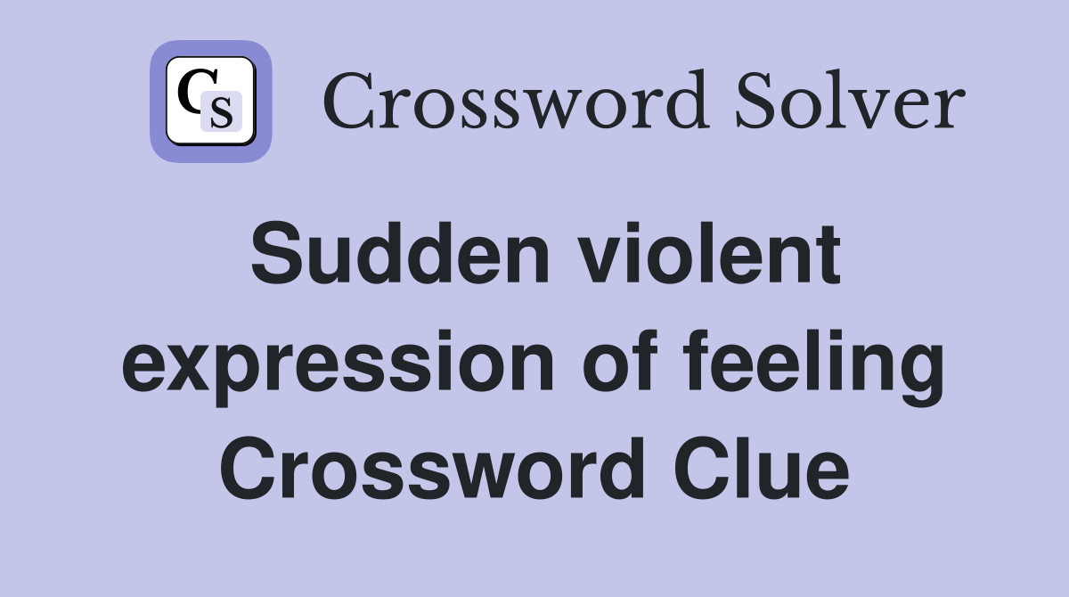 Sudden violent expression of feeling Crossword Clue