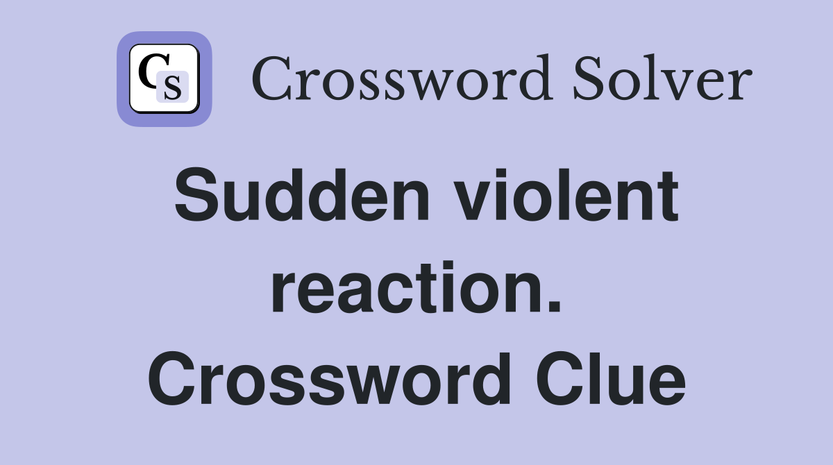 Sudden violent reaction. Crossword Clue