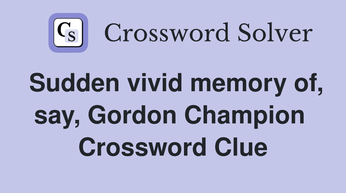 Sudden vivid memory of, say, Gordon Champion  Crossword Clue