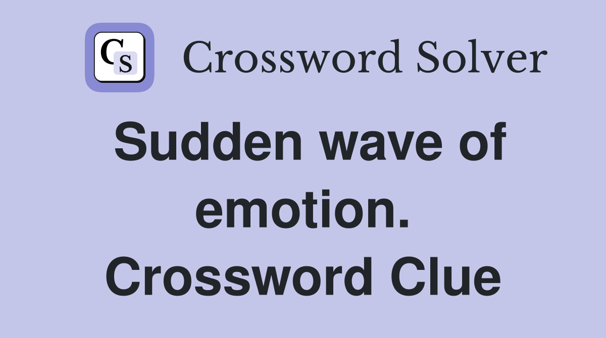 Sudden wave of emotion. Crossword Clue