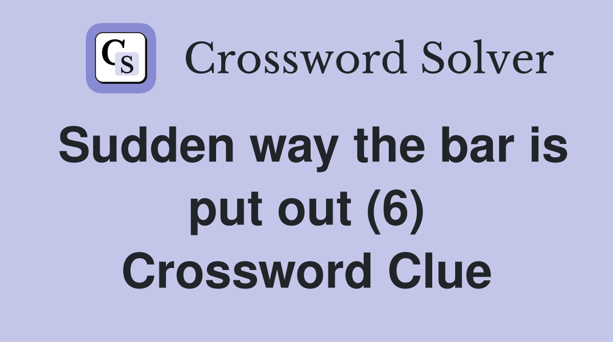 Sudden way the bar is put out (6) Crossword Clue