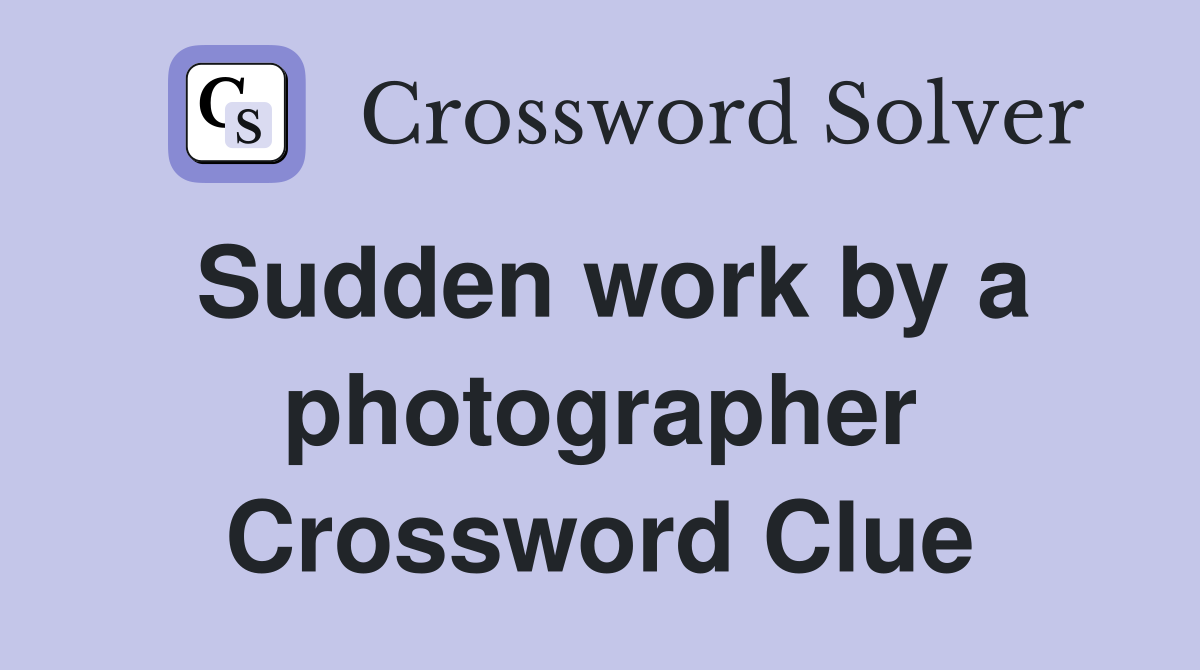 Sudden work by a photographer Crossword Clue