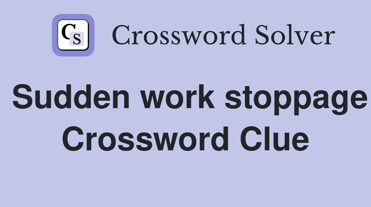 Sudden work stoppage Crossword Clue