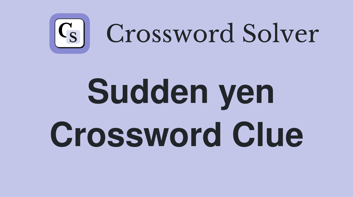 Sudden yen Crossword Clue