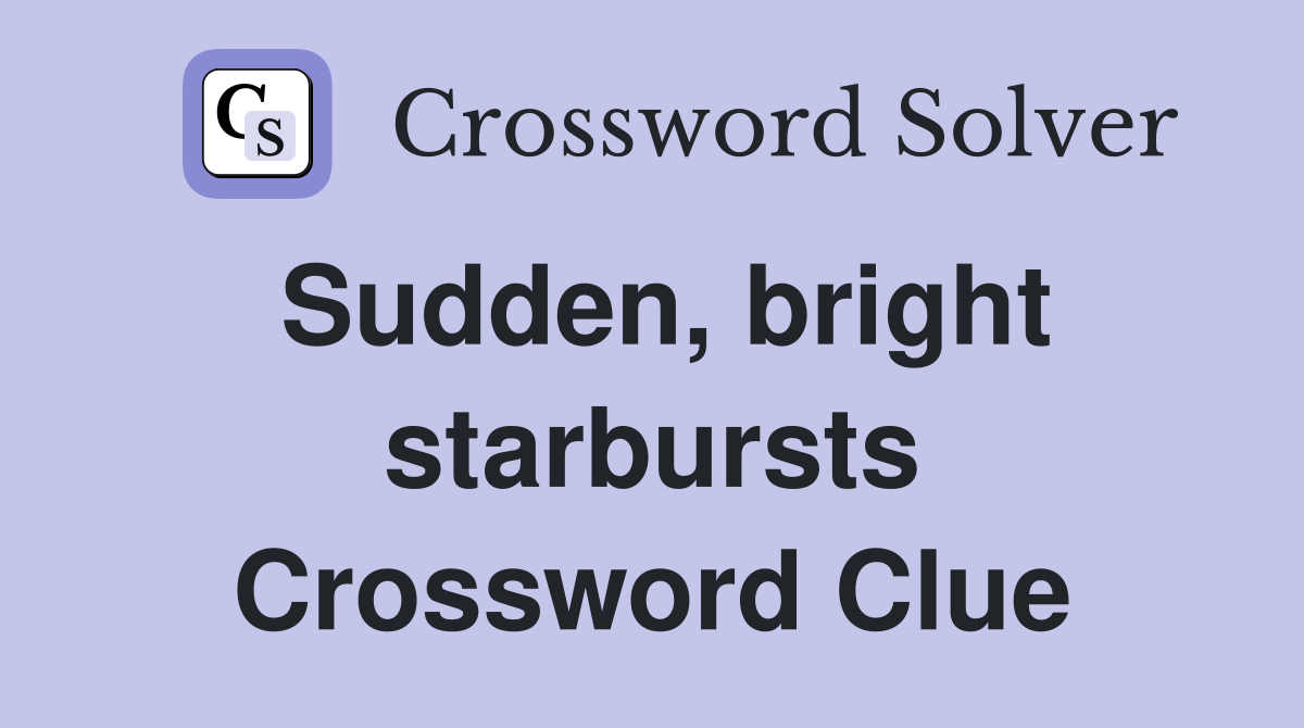 Sudden, bright starbursts Crossword Clue