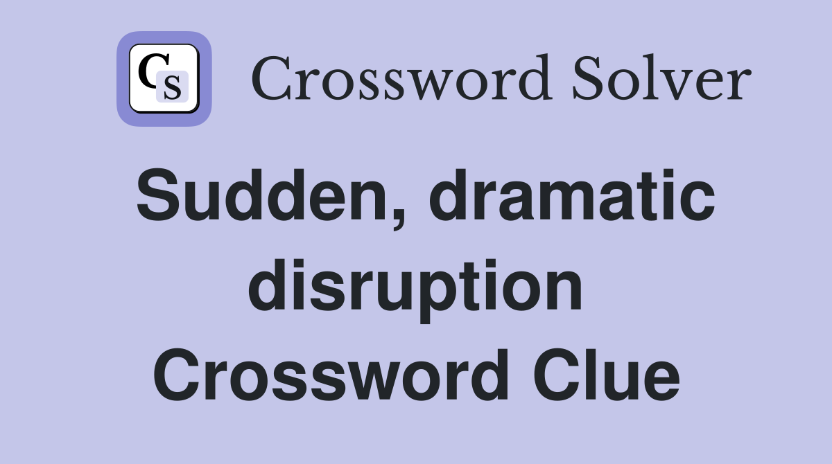 Sudden, dramatic disruption Crossword Clue