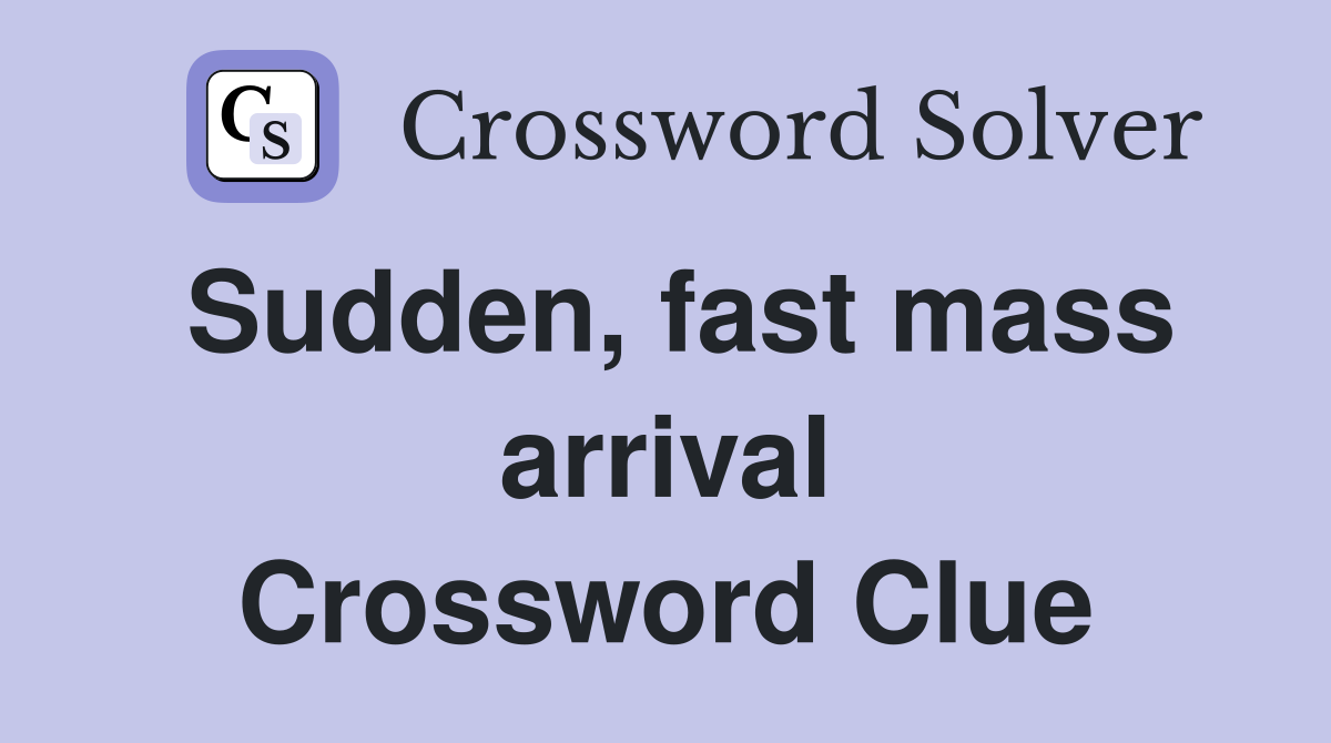 Sudden, fast mass arrival Crossword Clue