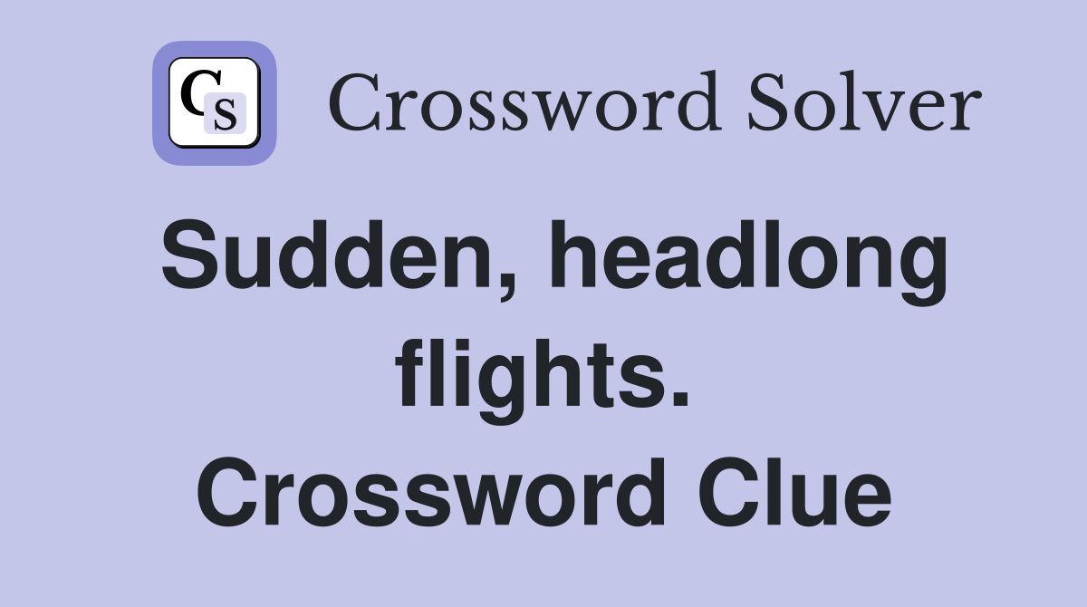 Sudden, headlong flights. Crossword Clue